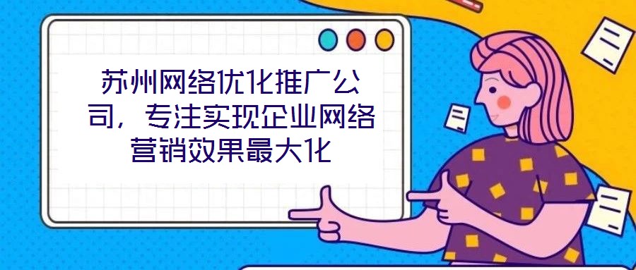 蘇州網(wǎng)絡(luò)優(yōu)化推廣公司，專注實(shí)現(xiàn)企業(yè)網(wǎng)絡(luò)營銷效果最大化