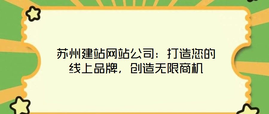 蘇州建站網站公司：打造您的線上品牌，創(chuàng)造無限商機