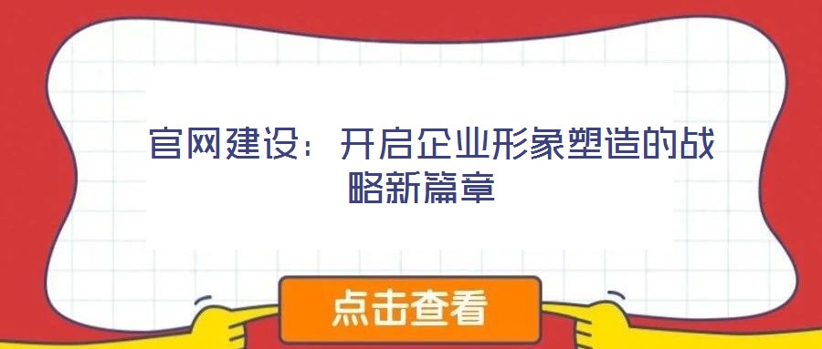 官網(wǎng)建設(shè)：開(kāi)啟企業(yè)形象塑造的戰(zhàn)略新篇章