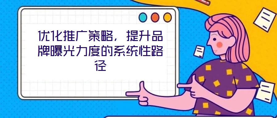 優化推廣策略，提升品牌曝光力度的系統性路徑