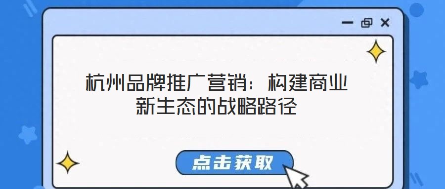 杭州品牌推廣營銷：構建商業(yè)新生態(tài)的戰(zhàn)略路徑