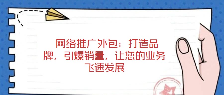  網(wǎng)絡(luò)推廣外包：打造品牌，引爆銷(xiāo)量，讓您的業(yè)務(wù)飛速發(fā)展