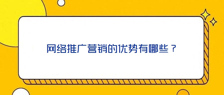 網(wǎng)絡(luò)推廣營銷的優(yōu)勢(shì)有哪些？