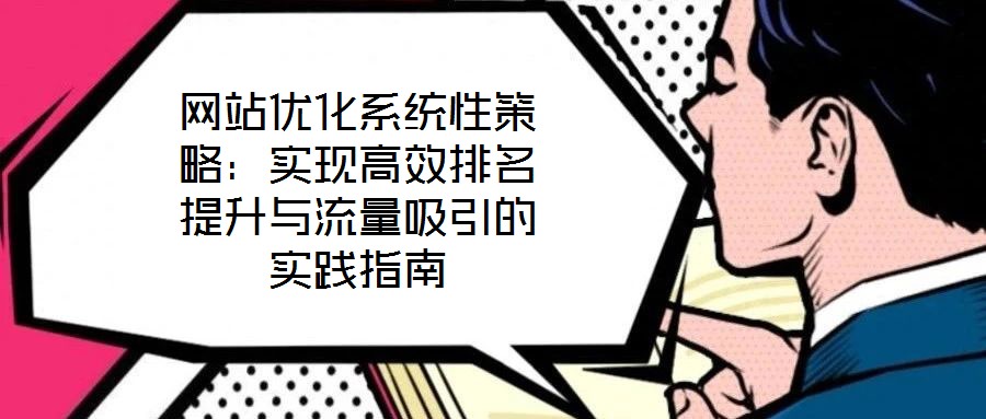 網站優化系統性策略：實現高效排名提升與流量吸引的實踐指南