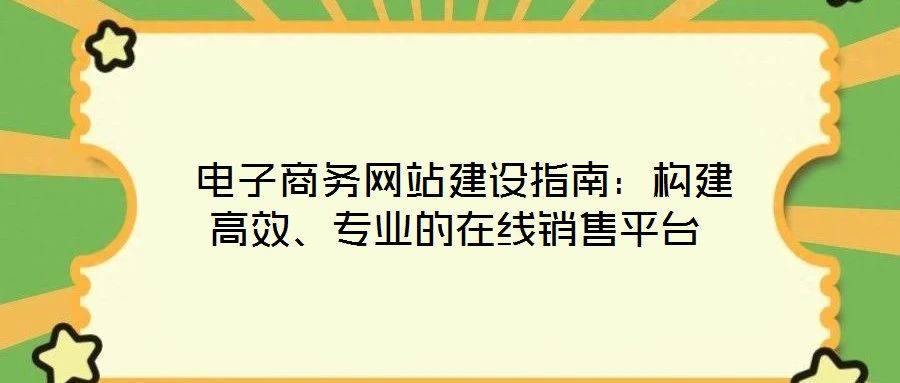  電子商務網站建設指南：構建高效、專業的在線銷售平臺