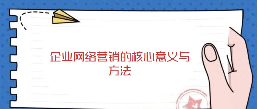 企業網絡營銷的核心意義與方法