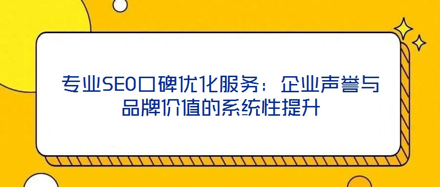 專業SEO口碑優化服務：企業聲譽與品牌價值的系統性提升