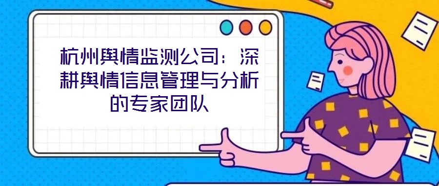 杭州輿情監(jiān)測公司：深耕輿情信息管理與分析的專家團隊