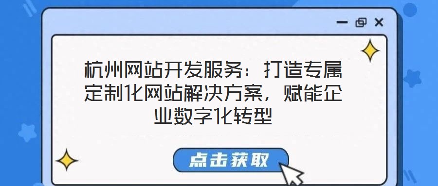 杭州網站開發服務：打造專屬定制化網站解決方案，賦能企業數字化轉型
