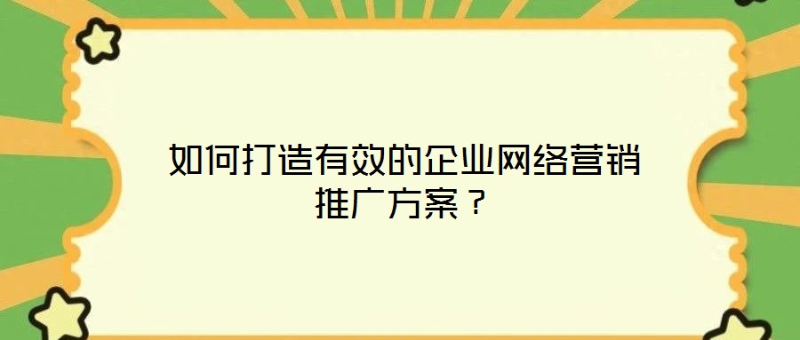 如何打造有效的企業網絡營銷推廣方案？