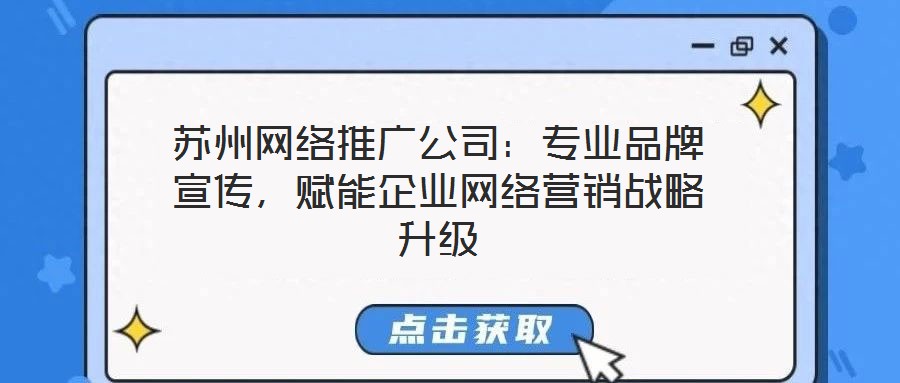 蘇州網絡推廣公司：專業品牌宣傳，賦能企業網絡營銷戰略升級