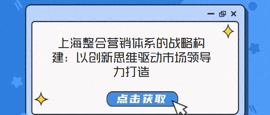 上海整合營銷體系的戰(zhàn)略構(gòu)建：以創(chuàng)新思維驅(qū)動市場領導力打造