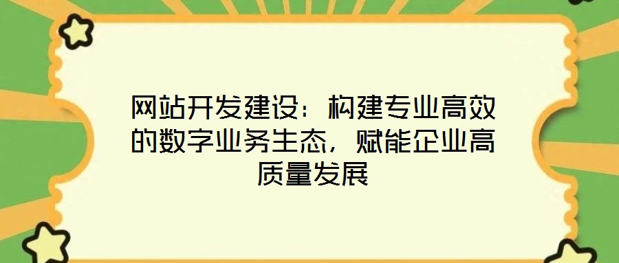 網站開發建設：構建專業高效的數字業務生態，賦能企業高質量發展