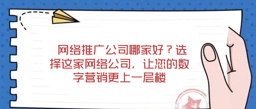  網絡推廣公司哪家好？選擇這家網絡公司，讓您的數字營銷更上一層樓