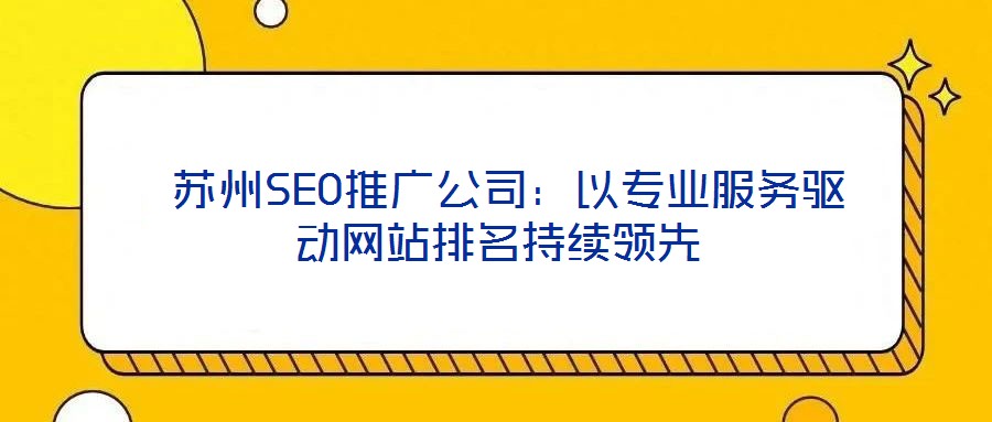  蘇州SEO推廣公司：以專業(yè)服務驅(qū)動網(wǎng)站排名持續(xù)領先