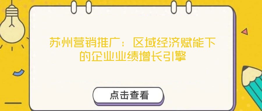 蘇州營(yíng)銷(xiāo)推廣：區(qū)域經(jīng)濟(jì)賦能下的企業(yè)業(yè)績(jī)?cè)鲩L(zhǎng)引擎