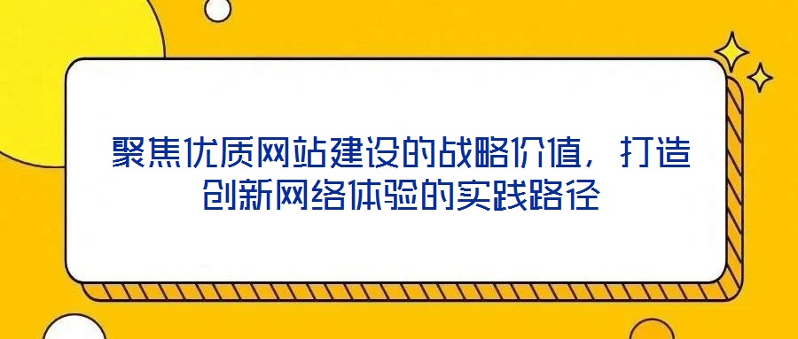 聚焦優質網站建設的戰略價值，打造創新網絡體驗的實踐路徑
