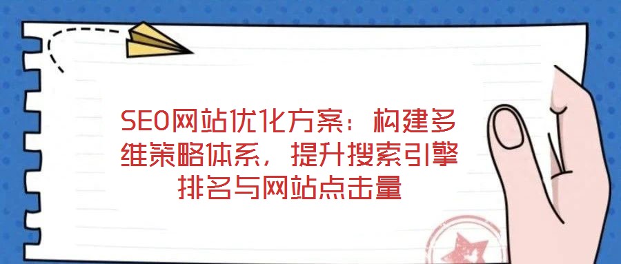 SEO網站優(yōu)化方案：構建多維策略體系，提升搜索引擎排名與網站點擊量