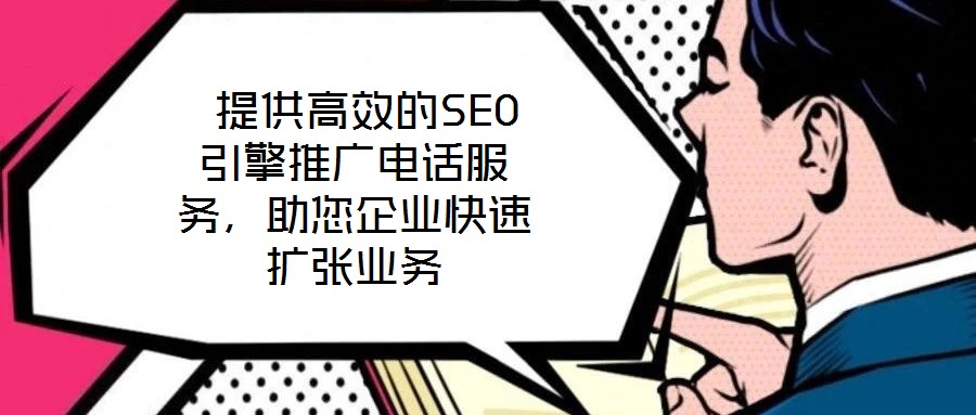  提供高效的SEO引擎推廣電話服務，助您企業快速擴張業務