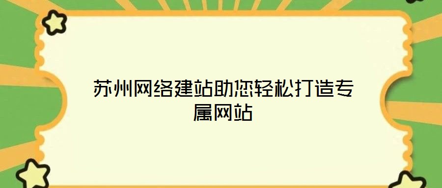 蘇州網(wǎng)絡(luò)建站助您輕松打造專(zhuān)屬網(wǎng)站