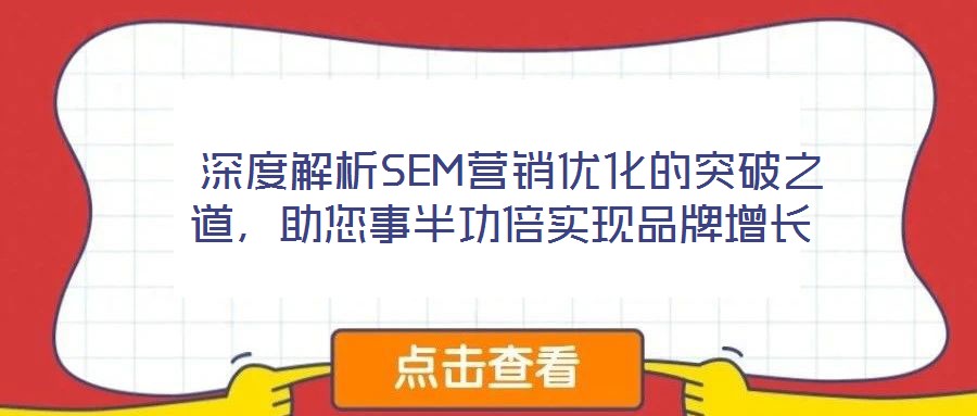  深度解析SEM營(yíng)銷優(yōu)化的突破之道，助您事半功倍實(shí)現(xiàn)品牌增長(zhǎng)