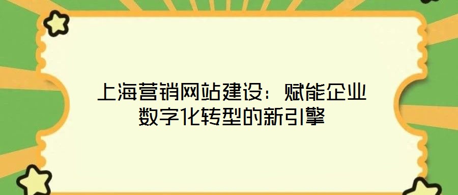 上海營(yíng)銷網(wǎng)站建設(shè)：賦能企業(yè)數(shù)字化轉(zhuǎn)型的新引擎