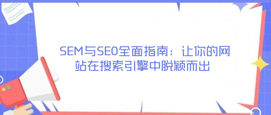  SEM與SEO全面指南：讓你的網站在搜索引擎中脫穎而出