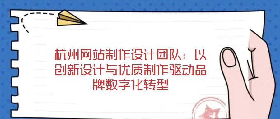 杭州網(wǎng)站制作設(shè)計(jì)團(tuán)隊(duì)：以創(chuàng)新設(shè)計(jì)與優(yōu)質(zhì)制作驅(qū)動品牌數(shù)字化轉(zhuǎn)型