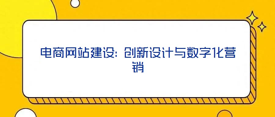 電商網(wǎng)站建設: 創(chuàng)新設計與數(shù)字化營銷