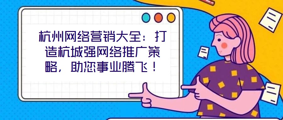 杭州網絡營銷大全：打造杭城強網絡推廣策略，助您事業騰飛！