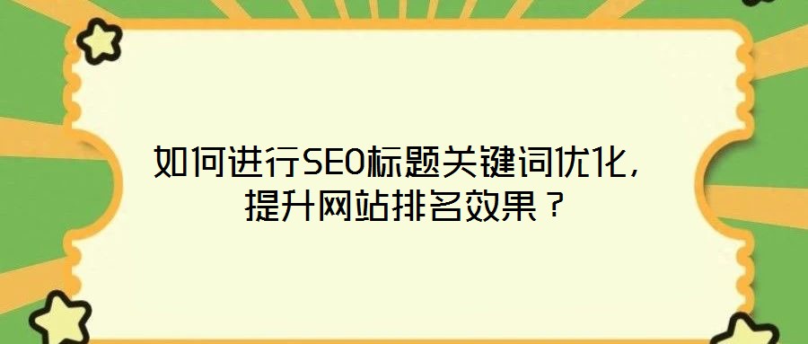 如何進行SEO標題關鍵詞優化，提升網站排名效果？