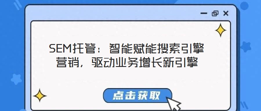SEM托管：智能賦能搜索引擎營銷，驅(qū)動業(yè)務(wù)增長新引擎