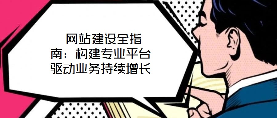  網站建設全指南：構建專業平臺驅動業務持續增長