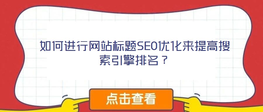 如何進行網(wǎng)站標題SEO優(yōu)化來提高搜索引擎排名？