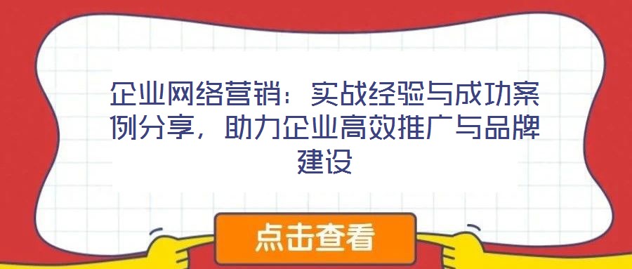 企業網絡營銷：實戰經驗與成功案例分享，助力企業高效推廣與品牌建設