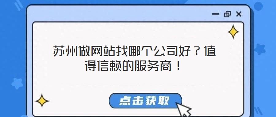 蘇州做網(wǎng)站找哪個(gè)公司好？值得信賴的服務(wù)商！