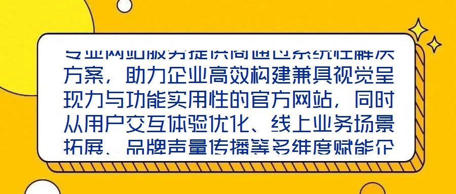 專業(yè)網(wǎng)站服務(wù)提供商通過系統(tǒng)性解決方案，助力企業(yè)高效構(gòu)建兼具視覺呈現(xiàn)力與功能實(shí)用性的官方網(wǎng)站，同時(shí)從用戶交互體驗(yàn)優(yōu)化、線上業(yè)務(wù)場景拓展、品牌聲量傳播等多維度賦能企