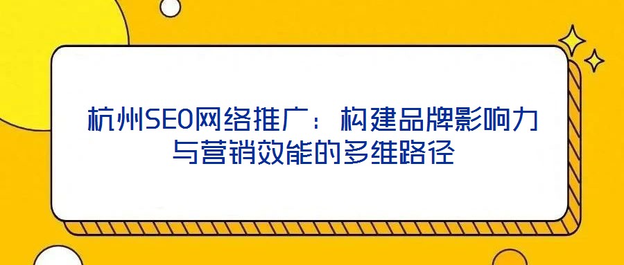 杭州SEO網絡推廣：構建品牌影響力與營銷效能的多維路徑