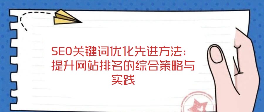 SEO關(guān)鍵詞優(yōu)化先進(jìn)方法：提升網(wǎng)站排名的綜合策略與實(shí)踐