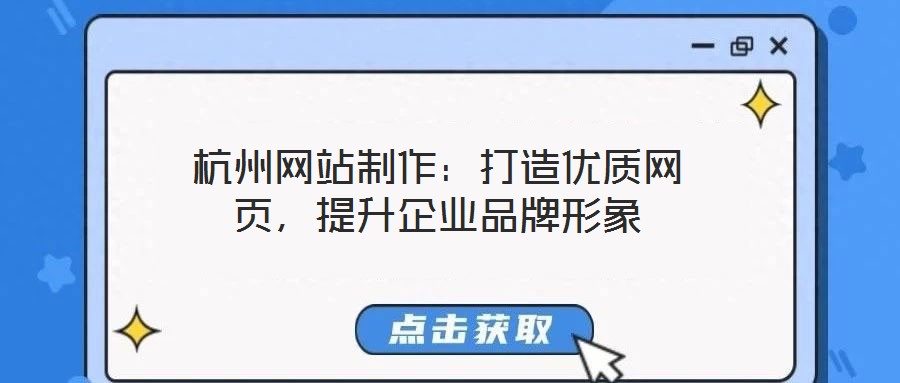 杭州網站制作：打造優(yōu)質網頁，提升企業(yè)品牌形象