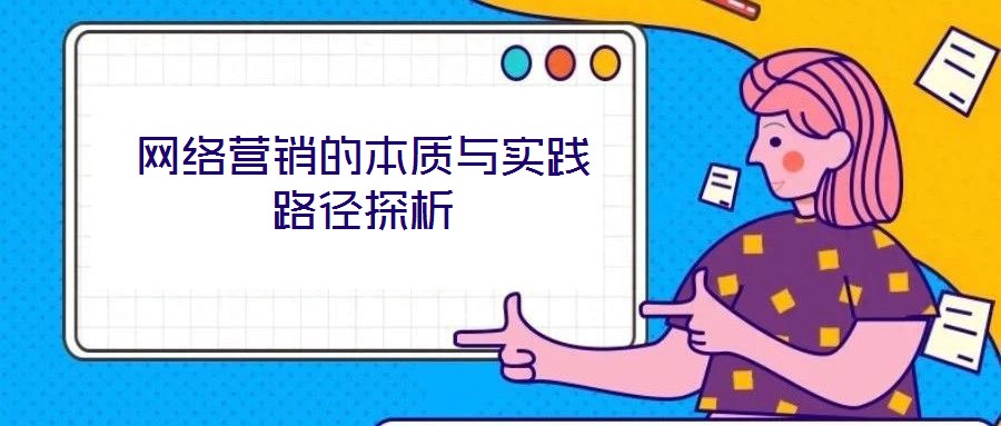 網(wǎng)絡(luò)營銷的本質(zhì)與實踐路徑探析
