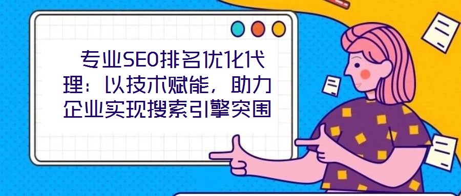  專業(yè)SEO排名優(yōu)化代理：以技術賦能，助力企業(yè)實現(xiàn)搜索引擎突圍