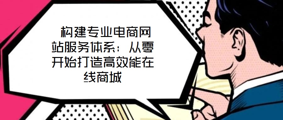  構(gòu)建專(zhuān)業(yè)電商網(wǎng)站服務(wù)體系：從零開(kāi)始打造高效能在線商城