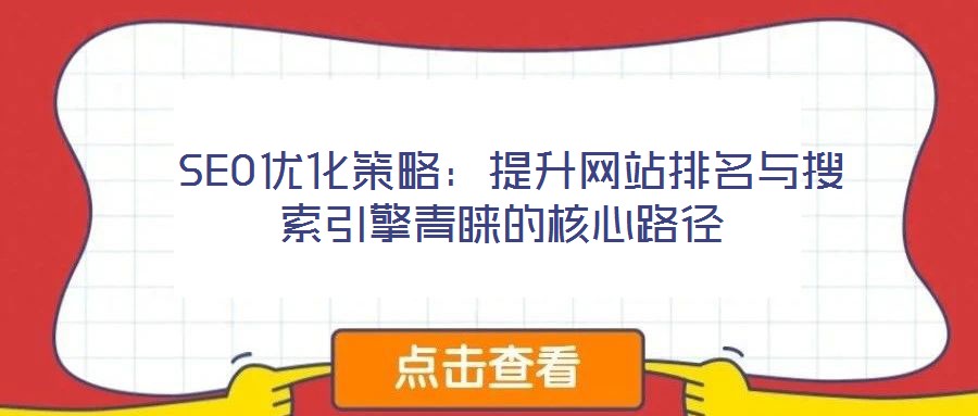  SEO優(yōu)化策略：提升網(wǎng)站排名與搜索引擎青睞的核心路徑
