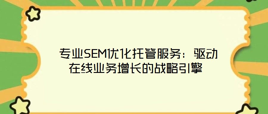  專業SEM優化托管服務：驅動在線業務增長的戰略引擎