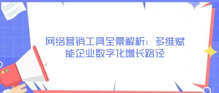 網(wǎng)絡(luò)營(yíng)銷(xiāo)工具全景解析：多維賦能企業(yè)數(shù)字化增長(zhǎng)路徑