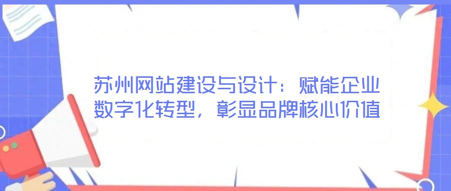蘇州網(wǎng)站建設(shè)與設(shè)計：賦能企業(yè)數(shù)字化轉(zhuǎn)型，彰顯品牌核心價值