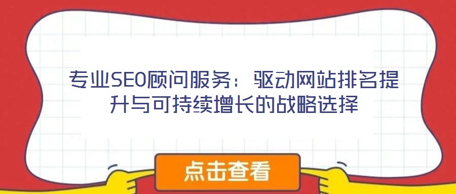 專業(yè)SEO顧問(wèn)服務(wù)：驅(qū)動(dòng)網(wǎng)站排名提升與可持續(xù)增長(zhǎng)的戰(zhàn)略選擇