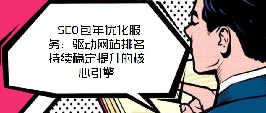  SEO包年優(yōu)化服務：驅(qū)動網(wǎng)站排名持續(xù)穩(wěn)定提升的核心引擎