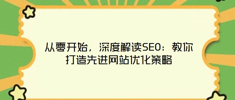 從零開(kāi)始，深度解讀SEO：教你打造先進(jìn)網(wǎng)站優(yōu)化策略